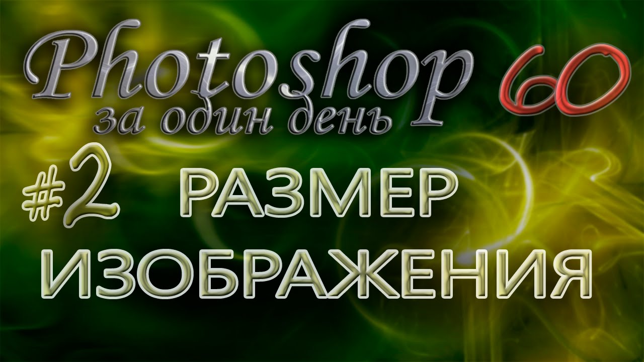 РАЗМЕР ИЗОБРАЖЕНИЯ 2 - Photoshop Фотошоп за один день! - Урок 60
