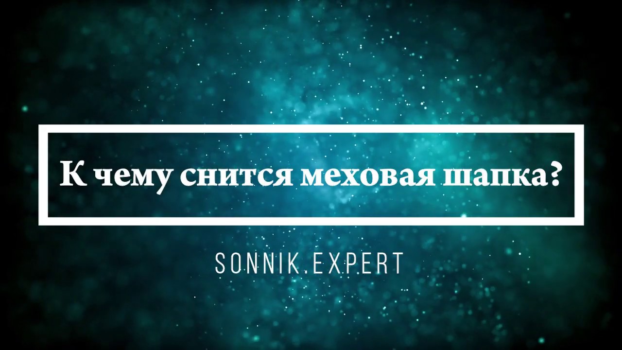 К чему снится меховая шапка - Онлайн Сонник Эксперт