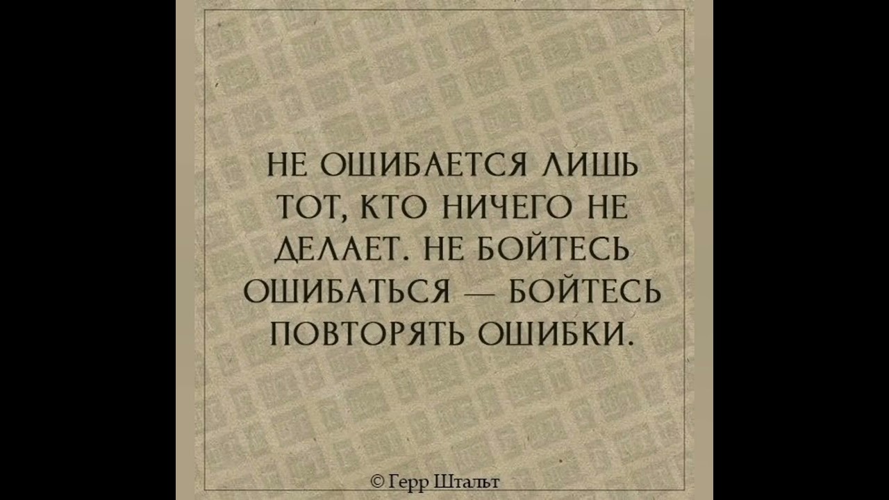 Не ошибается лишь тот кто ничего не делает. Не бойтесь ошибиться - бойтесь повторять ошибки.