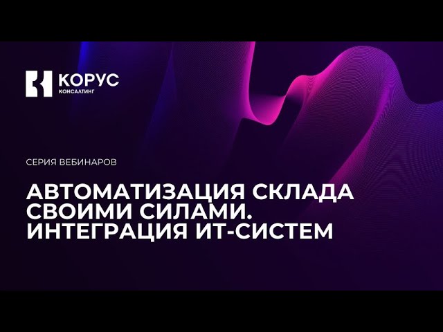 Вебинар Автоматизация склада своими силами. Часть 4: Интеграция ИТ-систем