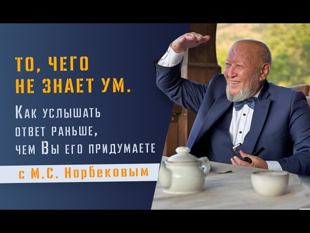 Занятие с М.С. Норбековым То чего не знает ум. Как услышать ответ раньше чем Вы его придумаете
