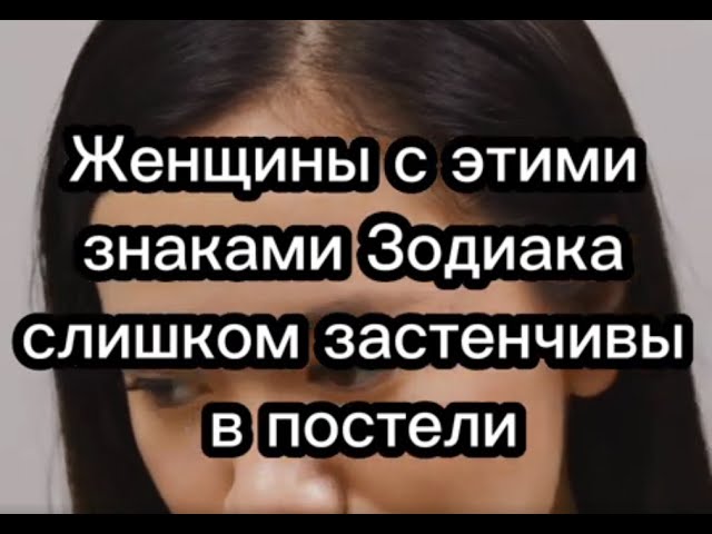 .Женщины под этими знаками зодиака слишком застенчивы в постели.