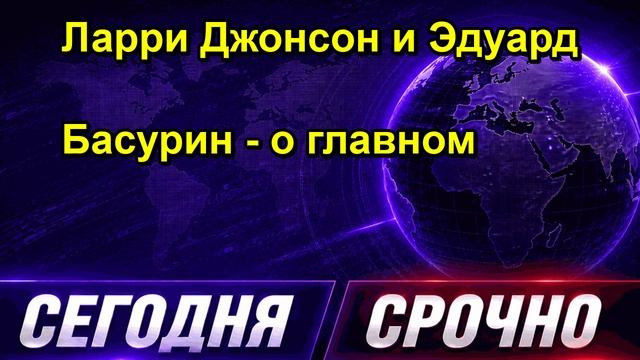 Ларри Джонсон и Эдуард Басурин о главном