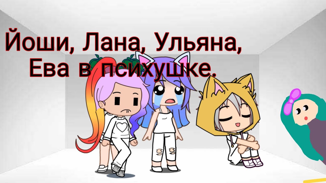 Йоши Лана Ульяна Ева в психушке  момент из видео сделанный в гача клаб.