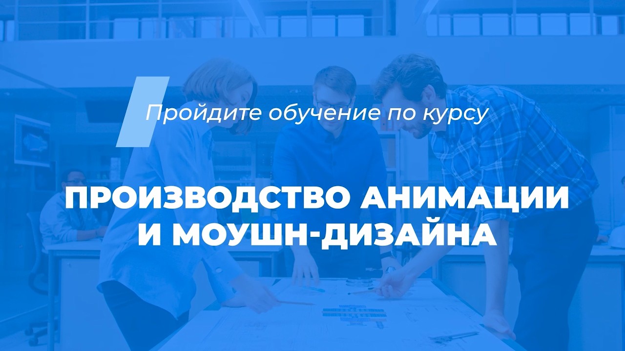 Интернет курс обучения Производство анимации и моушн-дизайна