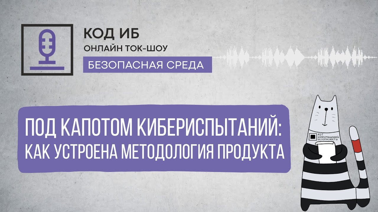 Под капотом кибериспытаний: как устроена методология продукта  Ток-шоу Безопасная среда