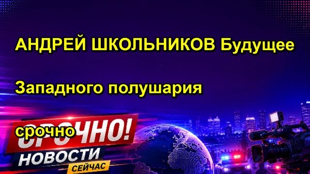 АНДРЕЙ ШКОЛЬНИКОВ Будущее Западного полушария срочно