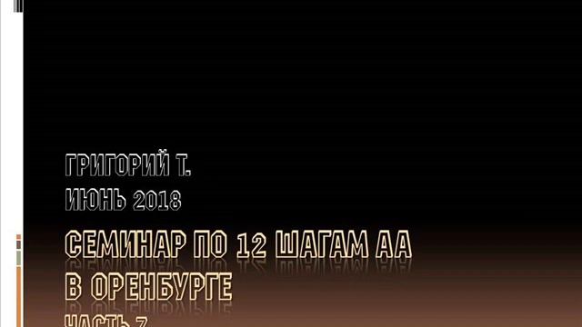 07. Шаги 5, 6, 7 и 8. Семинар по 12 шагам АА в Оренбурге. Григорий Т. Часть 7.