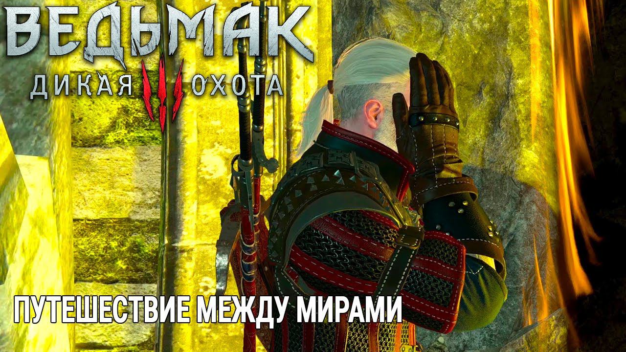 The Witcher 3: Wild Hunt ( Ведьмак 3: Дикая Охота ) ПУТЕШЕСТВИЕ МЕЖДУ МИРАМИ