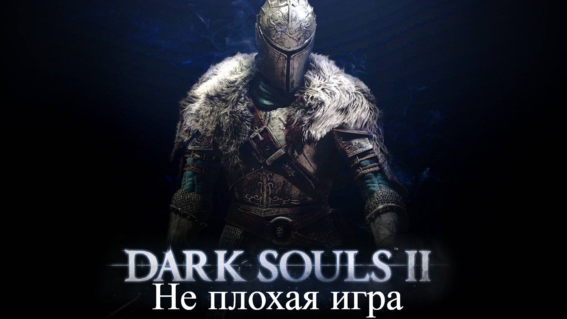 Dark Souls 2 Не плохая игра и вот почему!