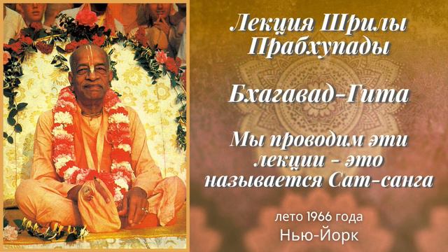 25 - Бхагавад-Гита - 1966 год, лето - Мы проводим эти лекции - это называется Сат-санга