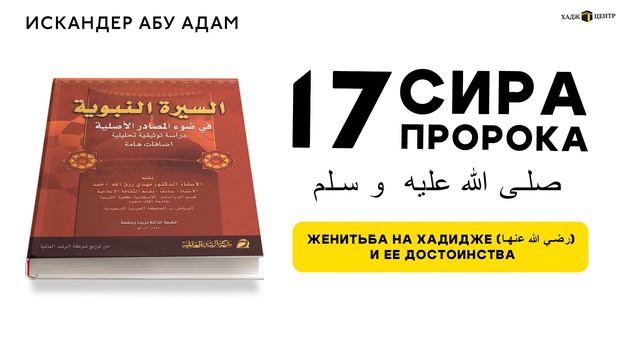 17. Женитьба на Хадидже (رضي الله عنها) и ее достоинства. Сира Пророка ﷺ.
