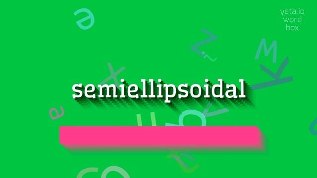 SEMIELLIPSOIDAL - HOW TO PRONOUNCE IT? #semiellipsoidal