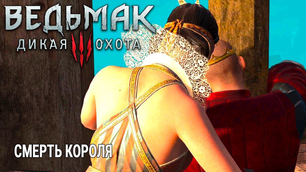 The Witcher 3: Wild Hunt ( Ведьмак 3: Дикая Охота ) СМЕРТЬ КОРОЛЯ