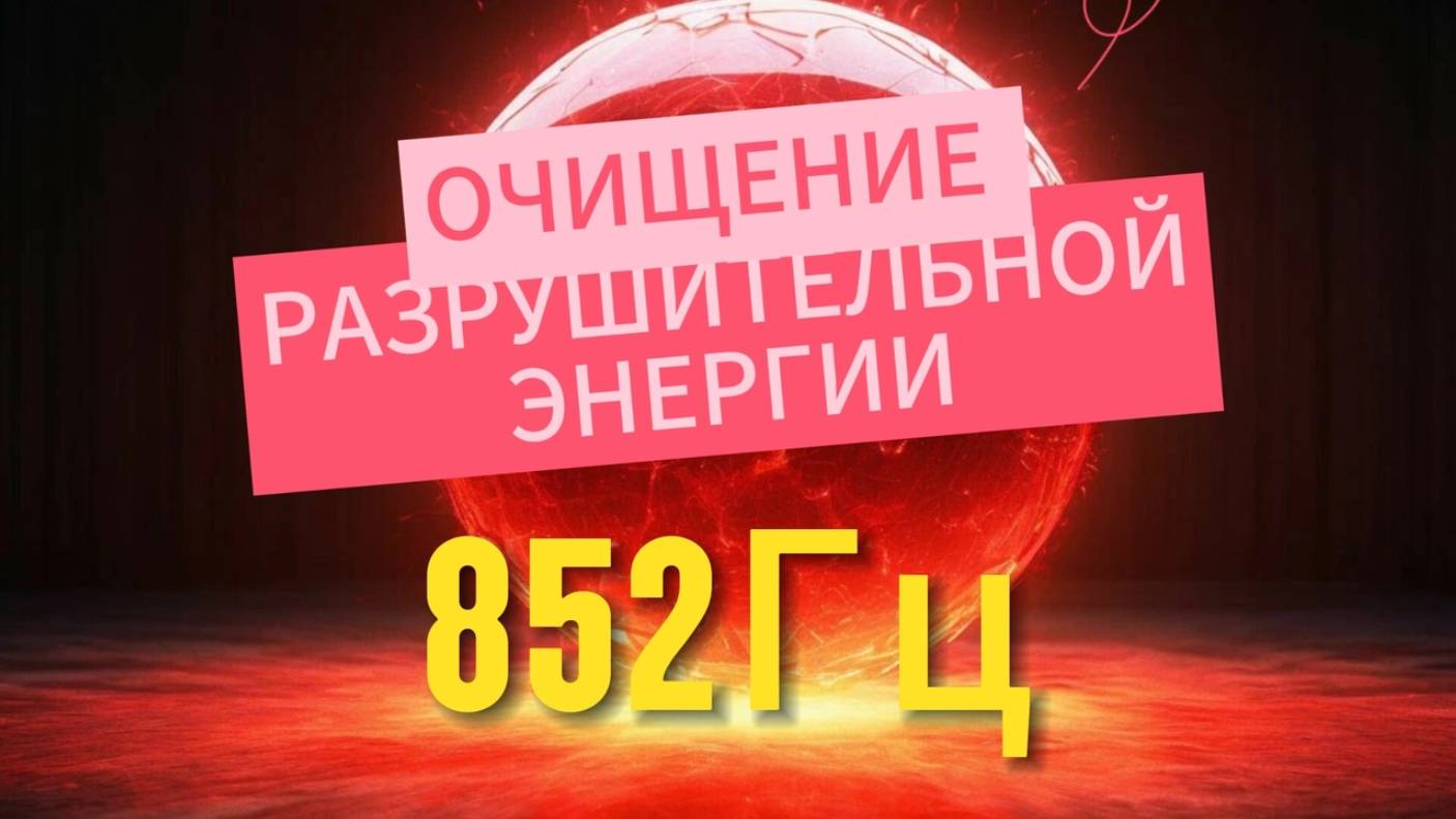 Очищение разрушительной энергии. 852Гц