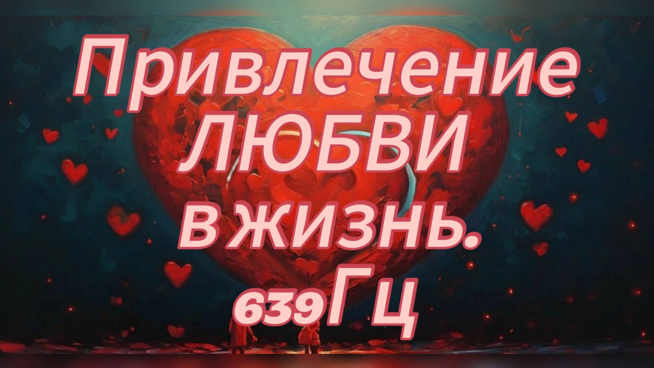 Привлечение ЛЮБВИ в жизнь. 639Гц