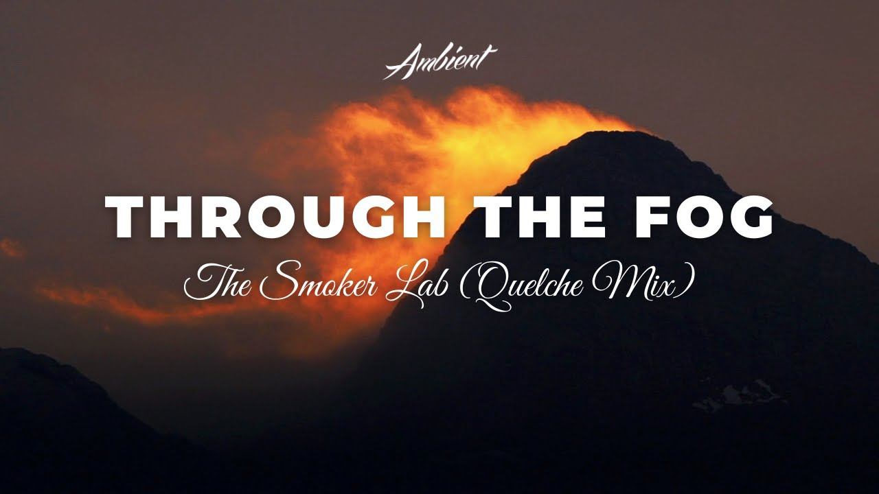 The Smoker Lab - Through The Fog (QUELCHE Mix) [relaxing Instrumental Ambient]