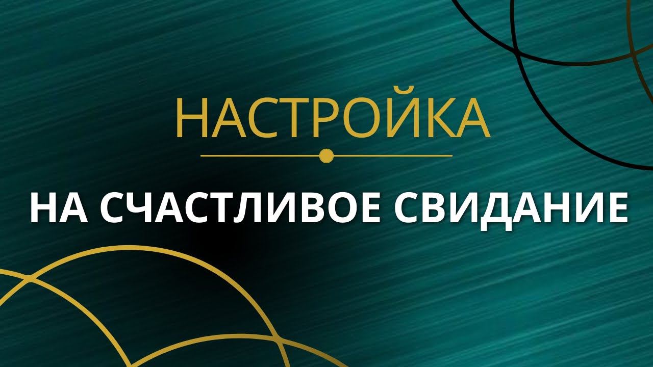 НАСТРОЙКА НА СЧАСТЛИВОЕ СВИДАНИЕ