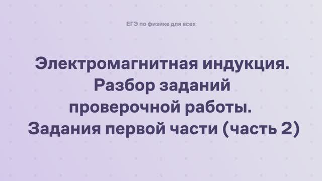 13.3.1.2 Электромагнитная индукция. Разбор заданий проверочной работы. Задания первой части