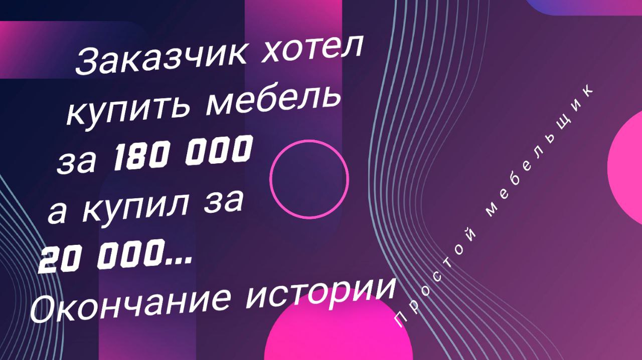 Подписался сделать мебель за 180 000 - сделаешь за 20 000!!! Итог истории и немного от себя
