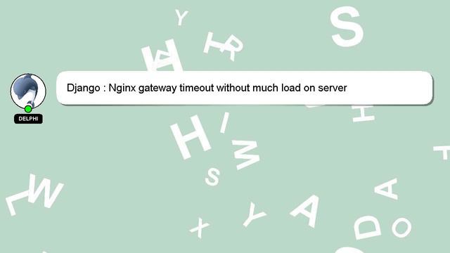 Django : Nginx gateway timeout without much load on server
