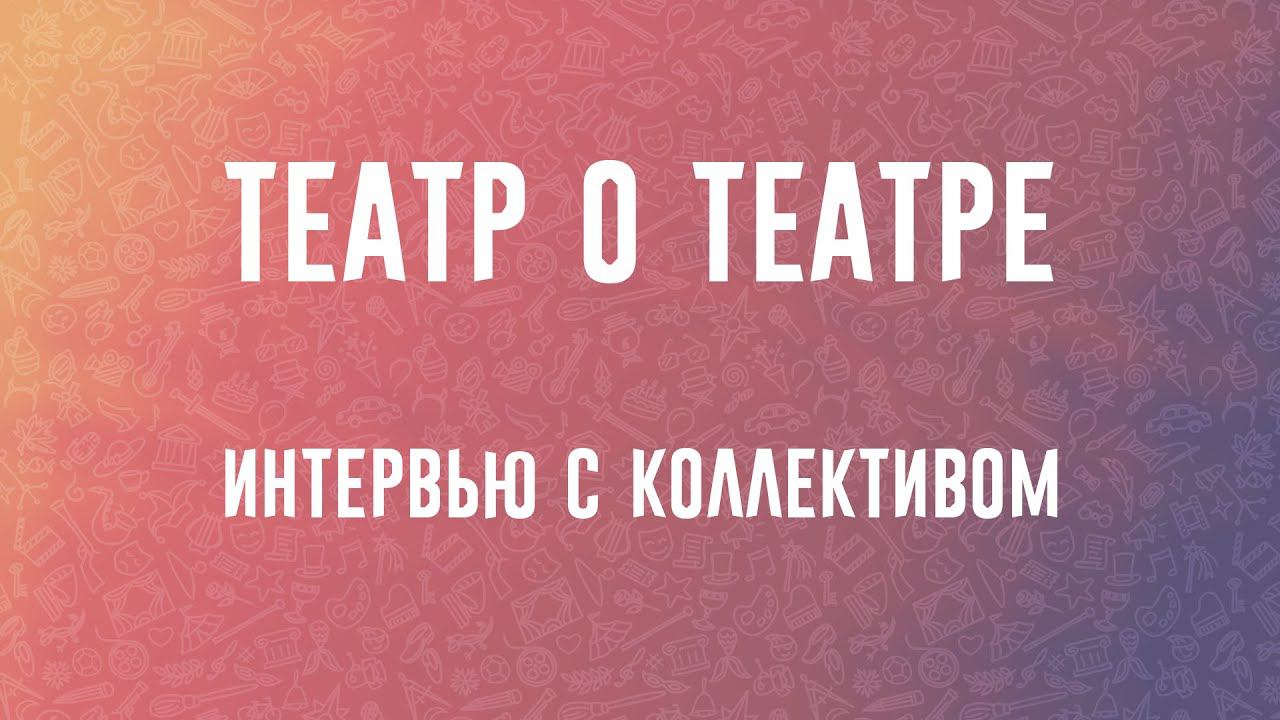 Театр о театре | Интервью с коллективом