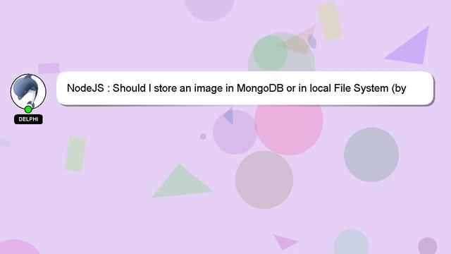 NodeJS : Should I Store An Image In MongoDB Or In Local File System (by Node.js)