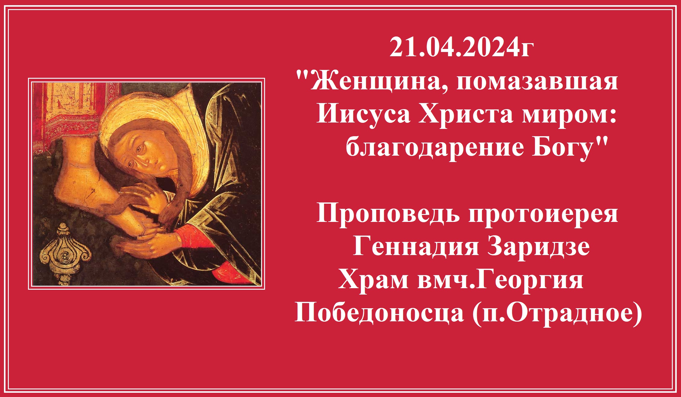 21.04.2024г Помазание Иисуса Христа миром: благодарение Богу Проповедь протоиерея Геннадия Заридзе