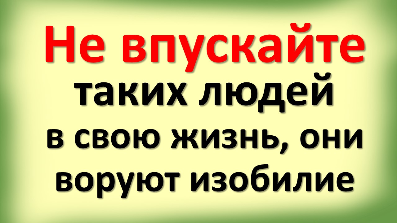 Не впускайте таких людей в свою жизнь они воруют изобилие