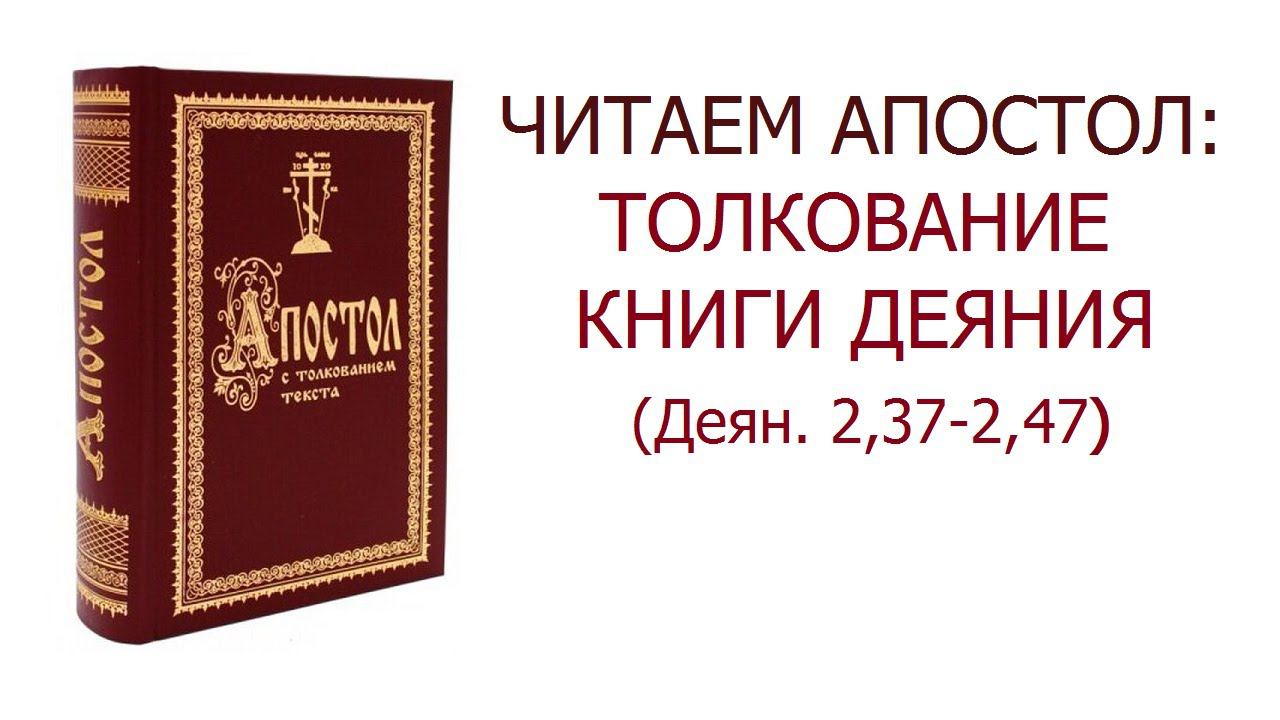 Читаем Апостол: толкование Деяния // 2 гл. 37ст. - 2 гл. 47 ст.