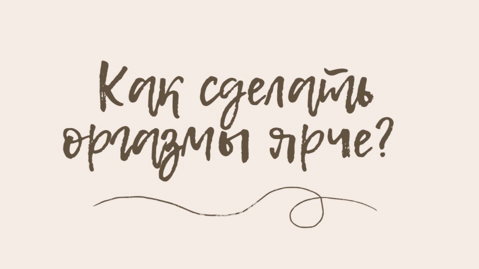 Как сделать оргазмы ярче?