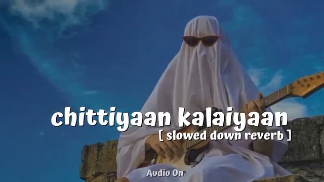 Chittiyaan Kalaiyaan | Slowed And Reverb || Audio On