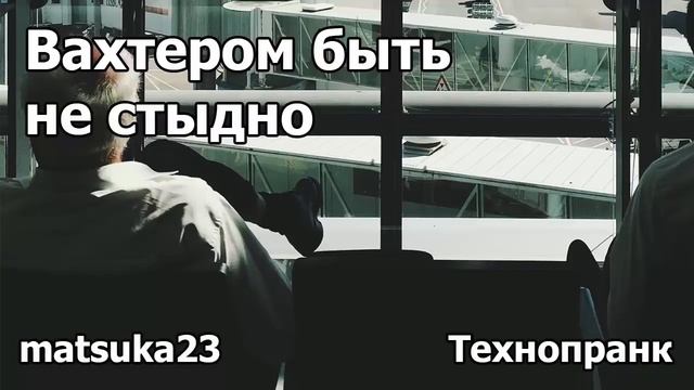 ВАХТЁРОМ БЫТЬ НЕ СТЫДНО  Технопранк от Matsuka23