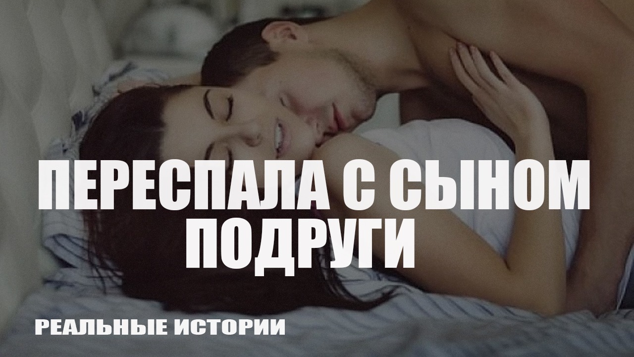 Переспала с сыном подруги. Реальные истории.