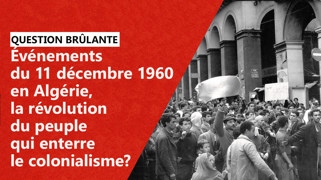 Événements Du 11 Décembre 1960 En Algérie, La Révolution Du Peuple Qui Enterre Le Colonialisme?