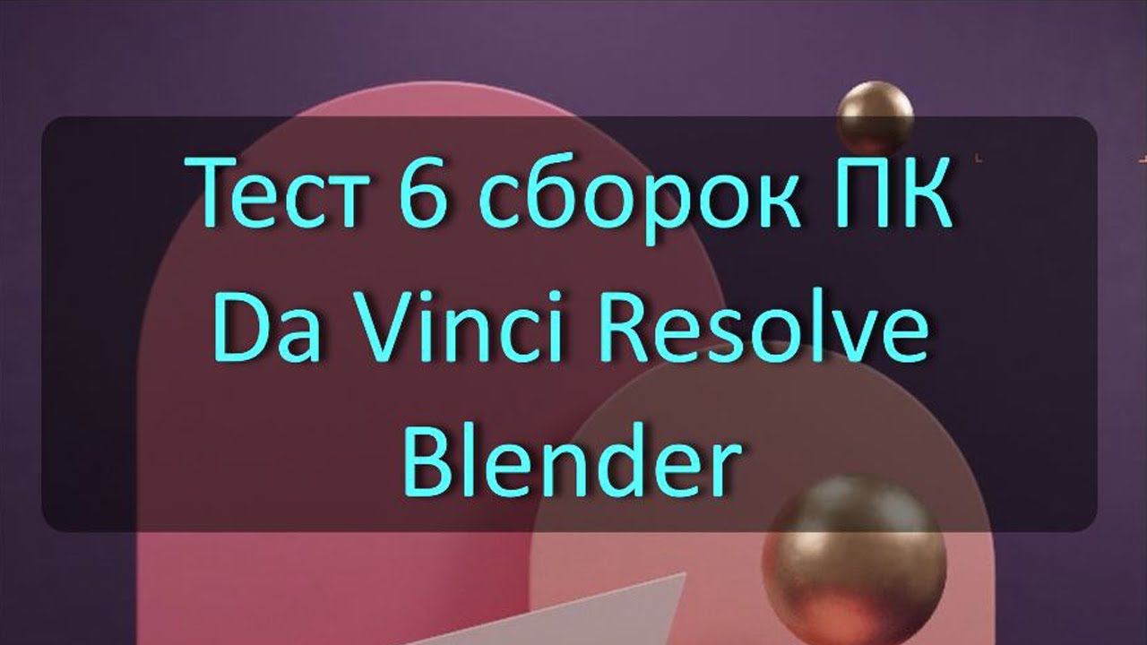 Тест 6 сборок ПК в Blender и Da Vinci Resolve