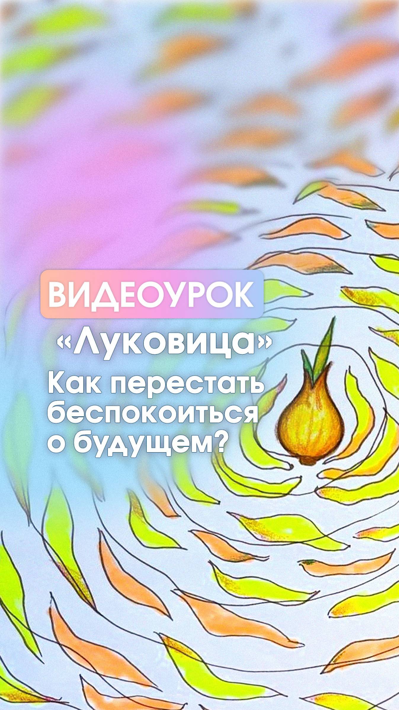 Видеоурок «Луковица»: Как перестать беспокоиться о будущем?