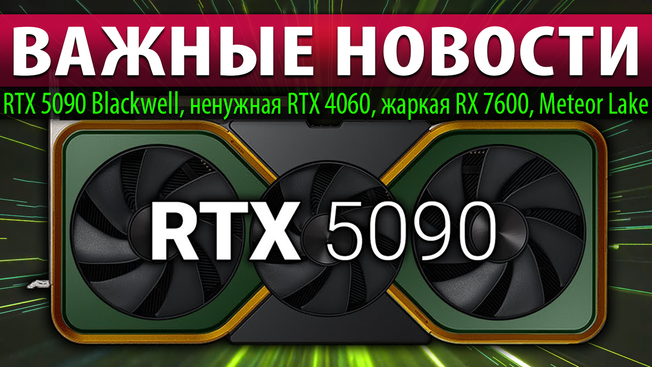 ✅ВАЖНЫЕ НОВОСТИ: RTX 5090 Blackwell, ненужная RTX 4060, жаркая RX 7600, Meteor Lake