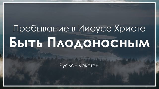 Плодоносность через пребывание во Христе -- Руслан Кокотэн