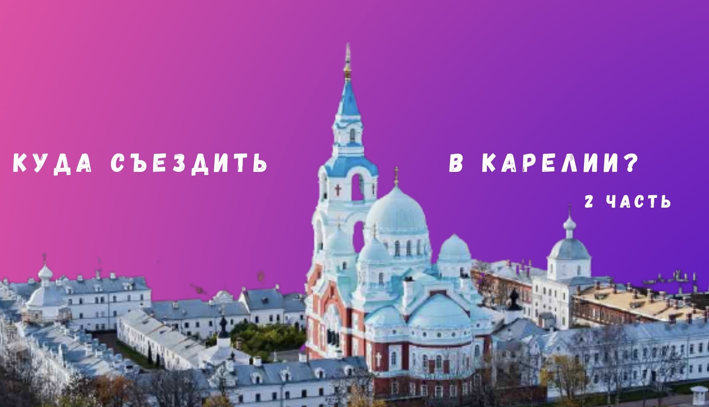 ДОСТОПРИМЕЧАТЕЛЬНОСТИ КАРЕЛИИ | ЧАСТЬ ВТОРАЯ