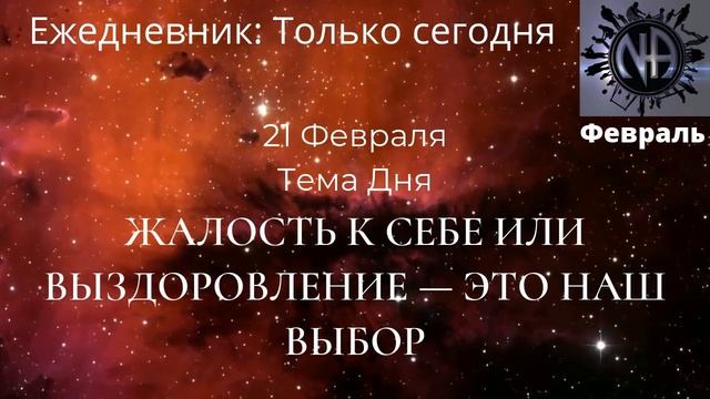 21 февраля Тема дня:Жалость к себе или выздоровление  это наш выборЕжедневник Только сегодня