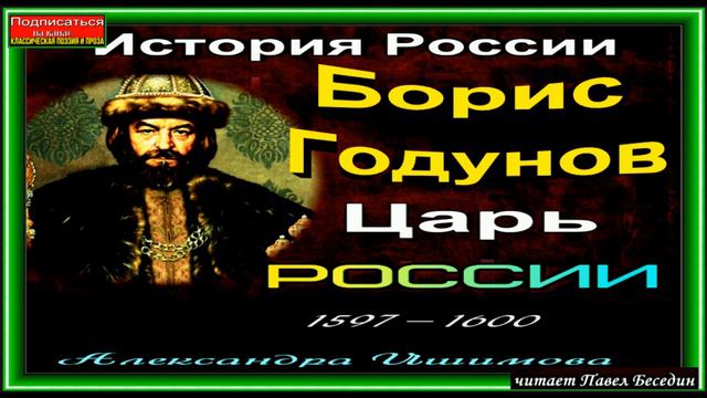 Борис Годунов , царь России , 1597– 1600 года, Александра Ишимова ,читает Павел Беседин