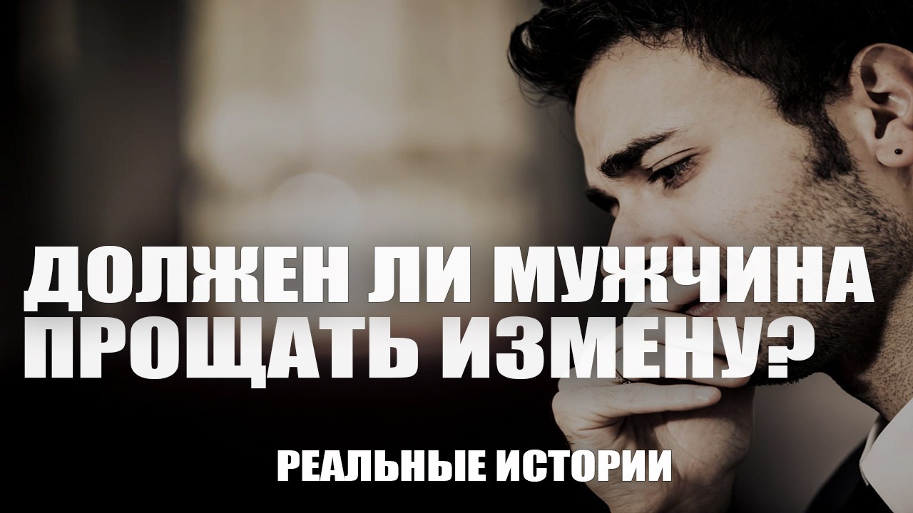 Должен ли мужчина прощать измену. Реальные истории.