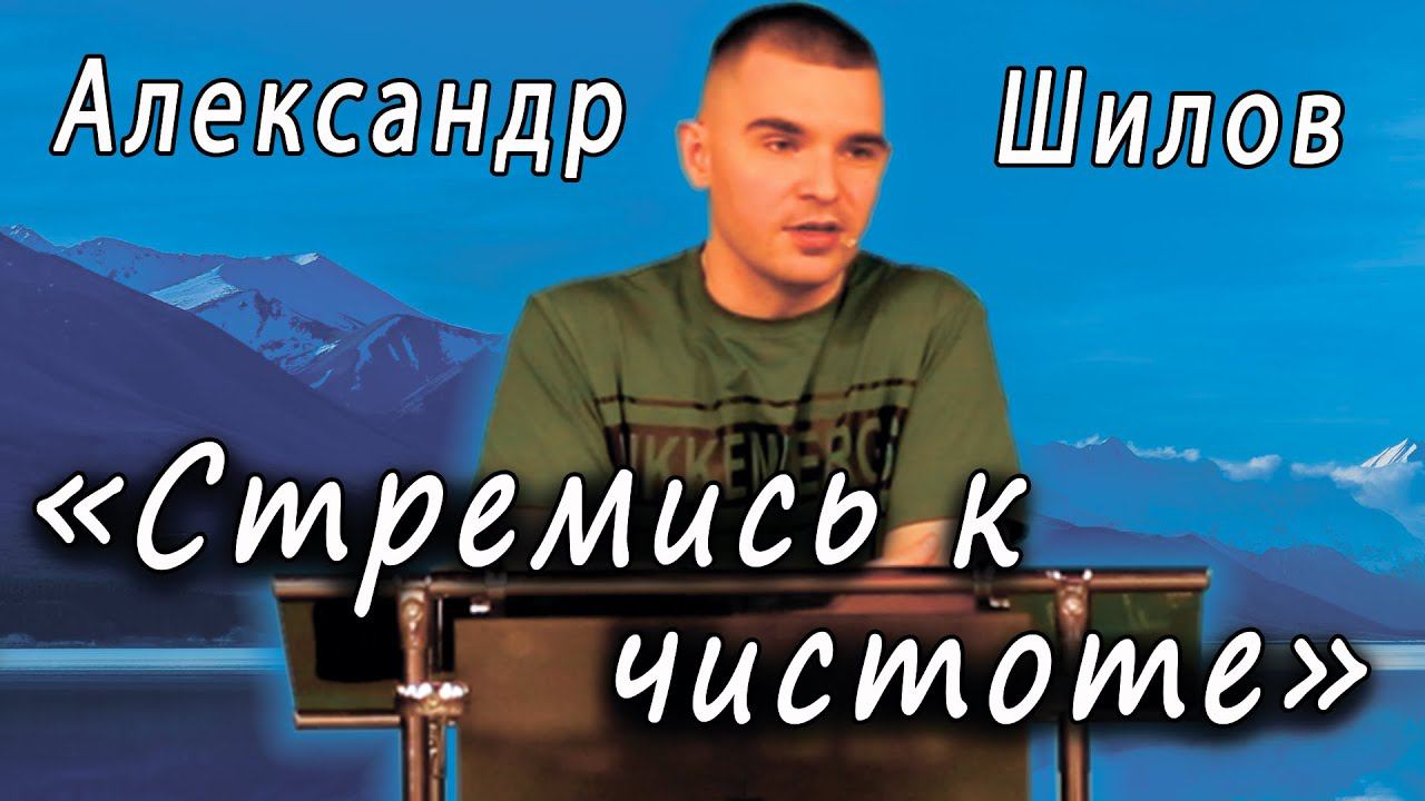 Стремись к чистоте  Александр Шилов  21.06.23