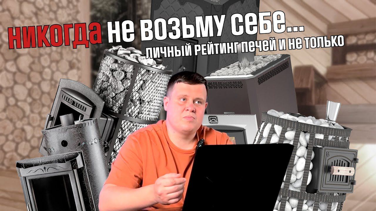 ЧТО БЫ Я ВЗЯЛ СЕБЕ? Личный рейтинг печей и других комплектующих для бани