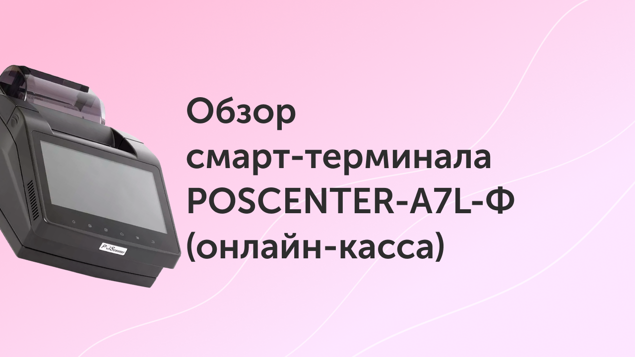 Обзор смарт-терминала POSCENTER-A7L-Ф (онлайн-касса)