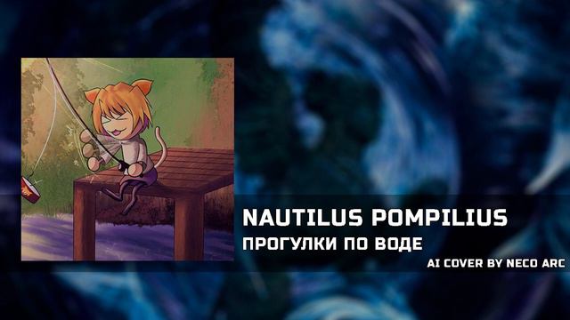 Неко Арк - Прогулки по воде [AI COVER] Nautilus Pompilius