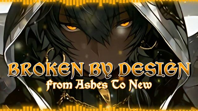 🌟Broken By Design 《Epic Nightc¤re》 - From Ashes To New🌟(700 Subs Special Part.3 🎉)
