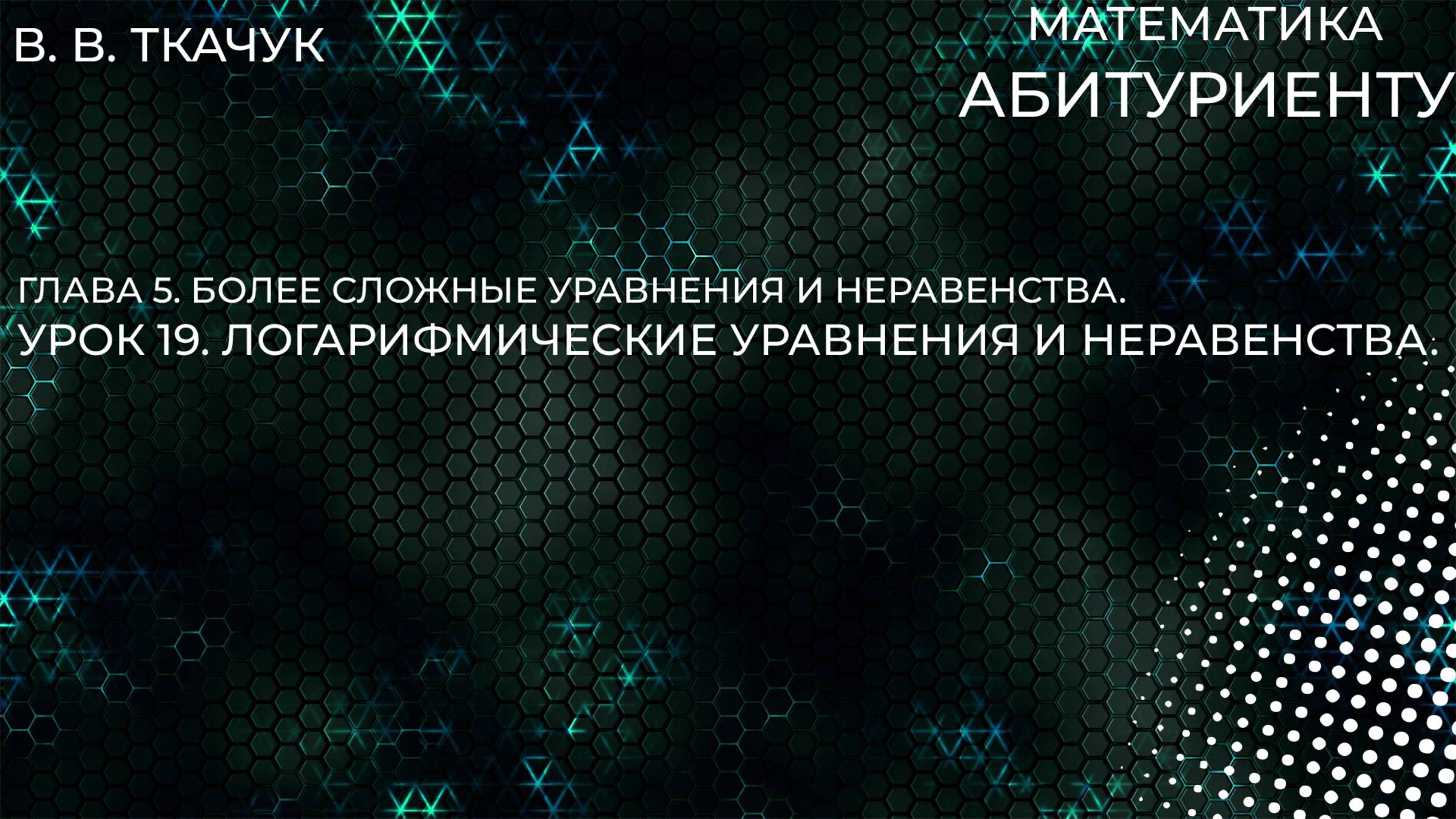 В. В. Ткачук. Урок 19 ″Более сложные логарифмические уравнения и неравенства″