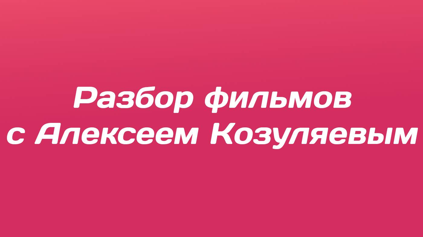 Разбор фильмов с Алексеем Козуляевым